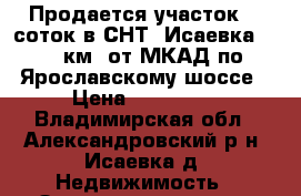 Продается участок 10 соток в СНТ “Исаевка“ 115 км. от МКАД по Ярославскому шоссе › Цена ­ 100 000 - Владимирская обл., Александровский р-н, Исаевка д. Недвижимость » Земельные участки продажа   